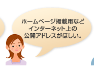 ホームページ掲載用などインターネット上の公開アドレスがほしい。